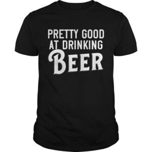 Pretty Good At Drinking Beer Shirt